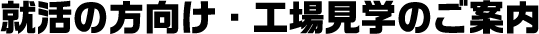 就活の方向け・工場見学のご案内